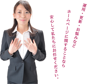 運用・更新・お悩みなど ホームページに関することなら 安心して私たちにお任せください。