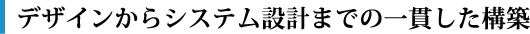 デザインからシステム設計までの一貫した構築